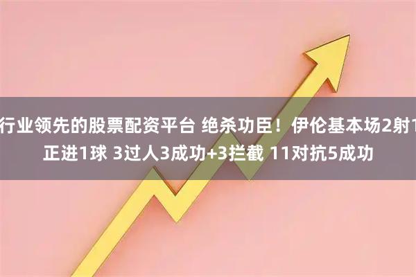 行业领先的股票配资平台 绝杀功臣！伊伦基本场2射1正进1球 3过人3成功+3拦截 11对抗5成功
