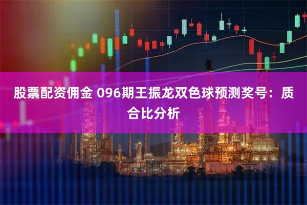 股票配资佣金 096期王振龙双色球预测奖号：质合比分析